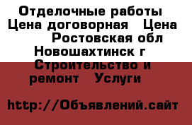 Отделочные работы. Цена договорная › Цена ­ 150 - Ростовская обл., Новошахтинск г. Строительство и ремонт » Услуги   